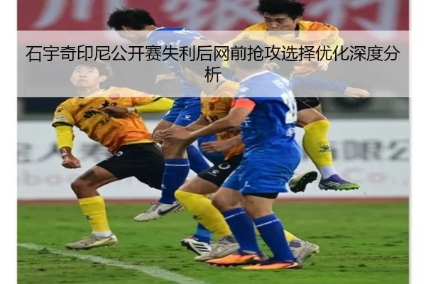 石宇奇印尼公开赛失利后网前抢攻选择优化深度分析